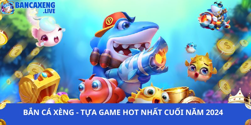 Bắn Cá Xèng - Tựa Game Hot Nhất Cuối Năm 2024 Tại Website