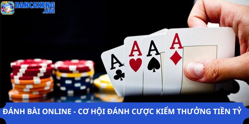 Đánh Bài Online - Cơ Hội Đánh Cược Kiểm Thưởng Tiền Tỷ