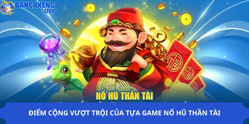 Điểm cộng vượt trội của tựa game nổ hũ thần tài