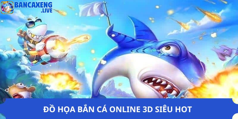 Đồ họa bắn cá online 3D siêu hot