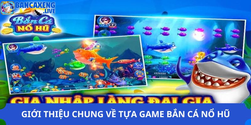 Giới thiệu chung về tựa game bắn cá nổ hũ