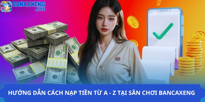 Hướng dẫn cách nạp tiền từ A - Z tại sân chơi Ban ca xeng