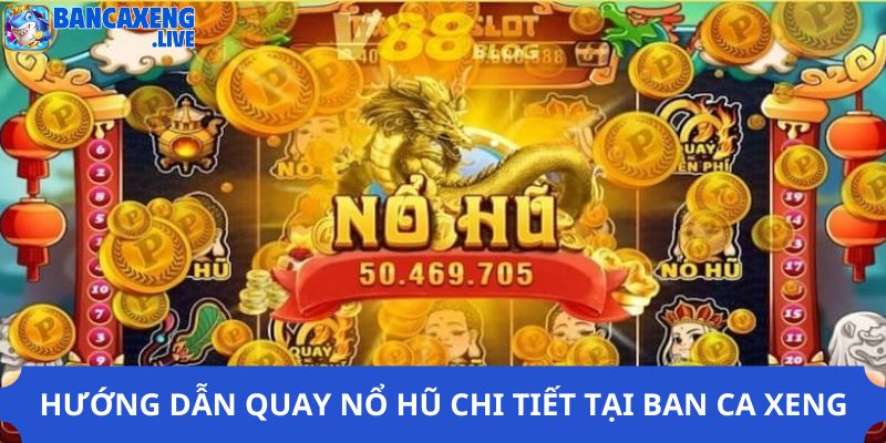 Hướng dẫn quay nổ hũ chi tiết tại Ban ca xeng