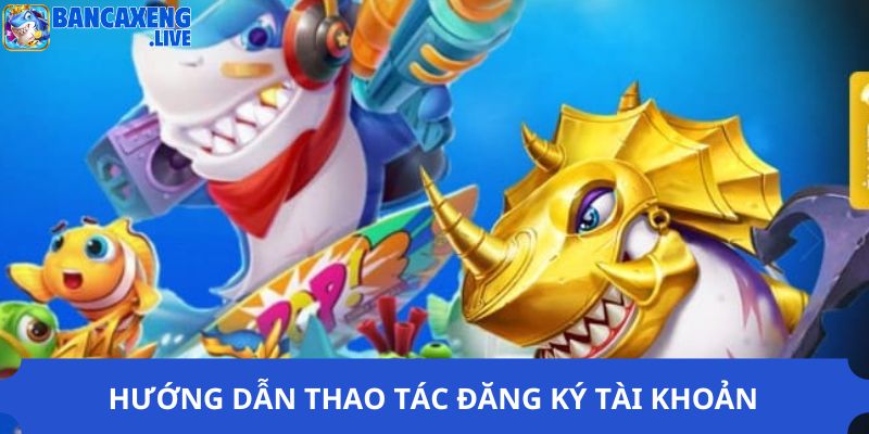 Hướng dẫn thao tác đăng ký tài khoản ở Ban ca xeng