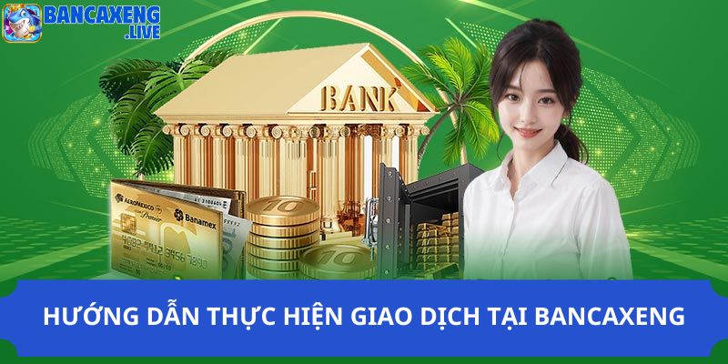 Hướng dẫn thực hiện giao dịch tại Ban ca xeng