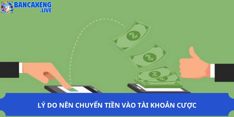 Lý do nên chuyển tiền vào tài khoản cược