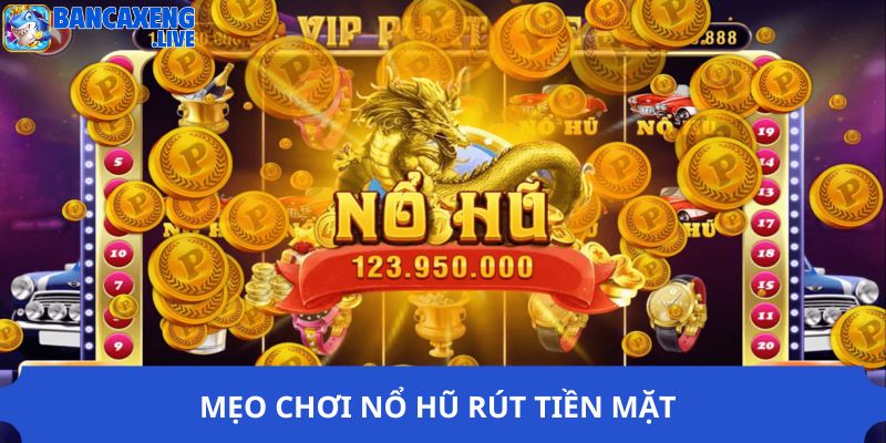 Mẹo chơi nổ hũ rút tiền mặt