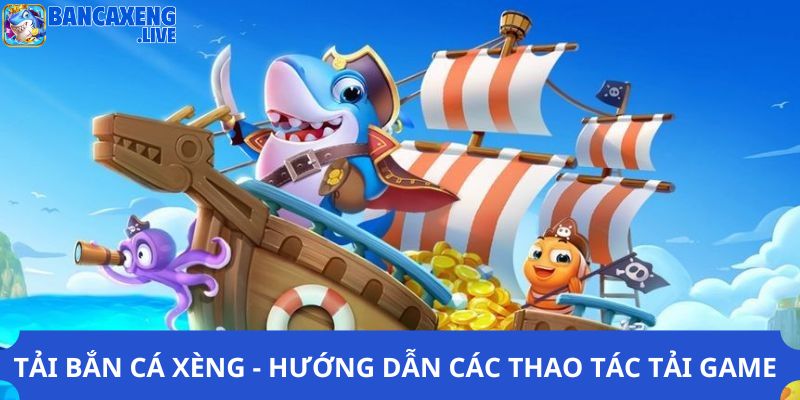 Tải Bắn Cá Xèng - Hướng Dẫn Các Thao Tác Tải Game An Toàn