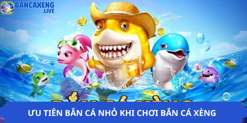 Ưu tiên bắn cá nhỏ khi chơi bắn cá xèng